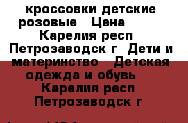 кроссовки детские розовые › Цена ­ 300 - Карелия респ., Петрозаводск г. Дети и материнство » Детская одежда и обувь   . Карелия респ.,Петрозаводск г.